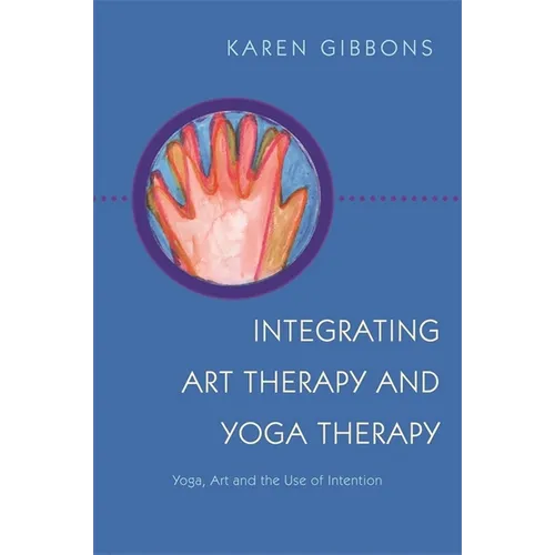 Integrating Art Therapy and Yoga Therapy: Yoga, Art, and the Use of Intention - Paperback