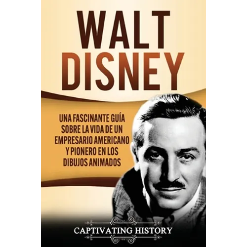 Walt Disney: Una Fascinante Guía sobre la Vida de un Empresario Americano y Pionero en los Dibujos Animados - Paperback