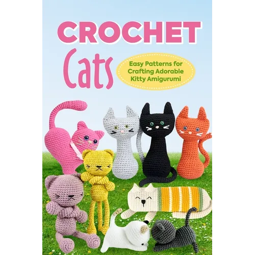Crochet Cats: Easy Patterns for Crafting Adorable Kitty Amigurumi: Amigurumi Cats - Paperback