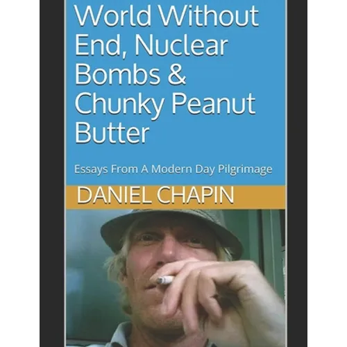 World Without End, Nuclear Bombs & Chunky Peanut Butter: Essays From A Modern Day Pilgrimage - Paperback