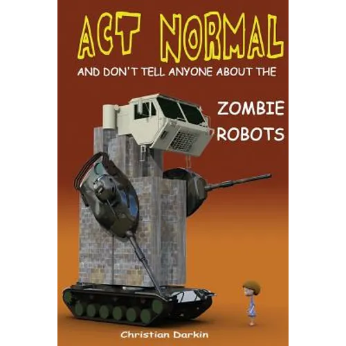 Act Normal And Don't Tell Anyone About The Zombie Robots: Read it yourself chapter book for ages 6+ - Paperback