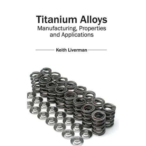 Titanium Alloys: Manufacturing, Properties and Applications - Hardcover