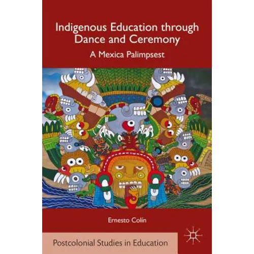 Indigenous Education Through Dance and Ceremony: A Mexica Palimpsest - Hardcover