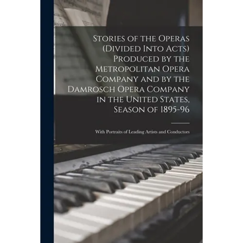 Stories of the Operas (divided Into Acts) Produced by the Metropolitan Opera Company and by the Damrosch Opera Company in the United States, Season of - Paperback