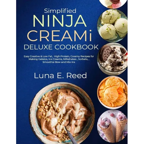 Simplified NINJA CREAMi Deluxe Cookbook: Easy Creative & Low Fat, High Protein, Creamy Recipes for Making Gelatos, Ice Creams, Milkshakes, Sorbets, Sm - Paperback