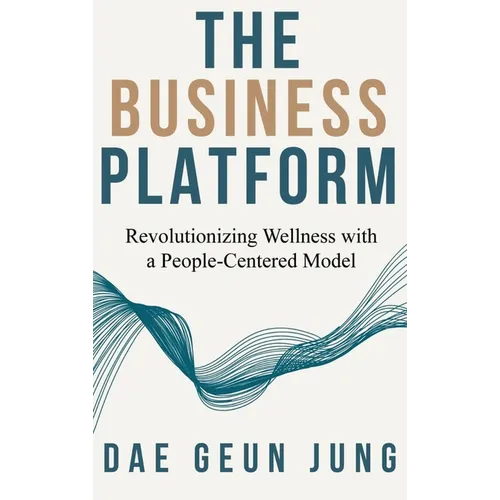 The Business Platform: Revolutionizing Wellness with a People-Centered Model - Hardcover