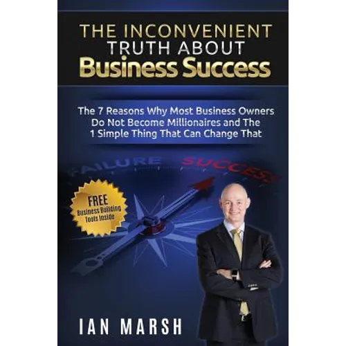 The Inconvenient Truth About Business Success: The 7 Reasons Why Most Business Owners Do Not Become Millionaires and the 1 Simple Thing That Can Chang - Paperback