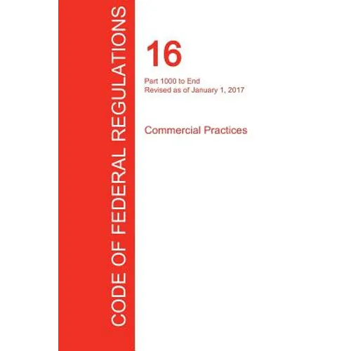 CFR 16, Part 1000 to End, Commercial Practices, January 01, 2017 (Volume 2 of 2) - Paperback