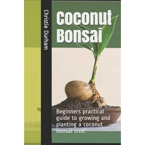Coconut Bonsai: Beginners practical guide to growing and planting a coconut bonsai tree. - Paperback