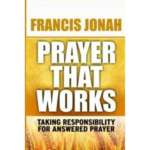 Prayer That Works: Taking Responsibility For Answered Prayer - Paperback