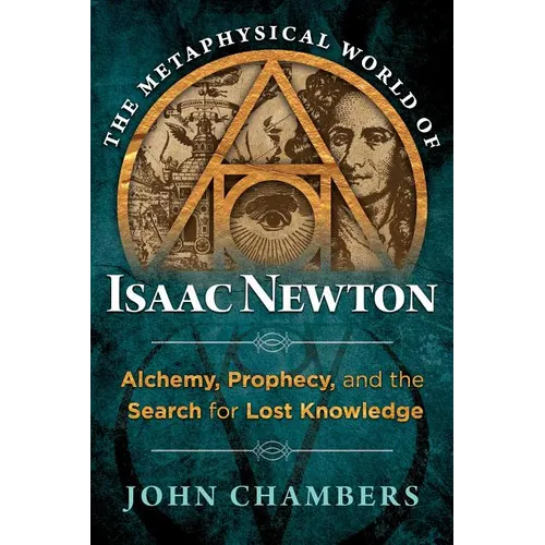 The Metaphysical World of Isaac Newton: Alchemy, Prophecy, and the Search for Lost Knowledge - Hardcover
