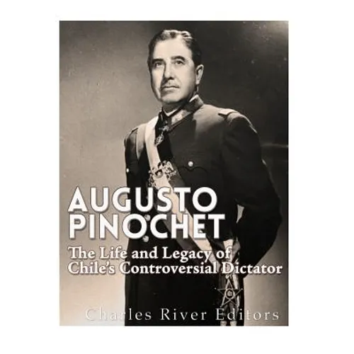 Augusto Pinochet: The Life and Legacy of Chile's Controversial Dictator - Paperback