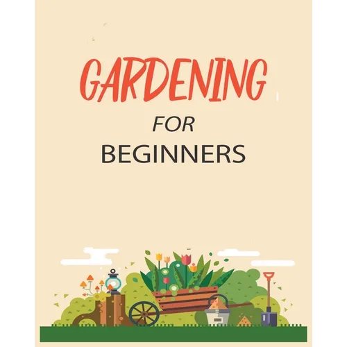 Gardening for Beginners: Grow Your Own Flowers, Fruits, and Vegetables - Paperback