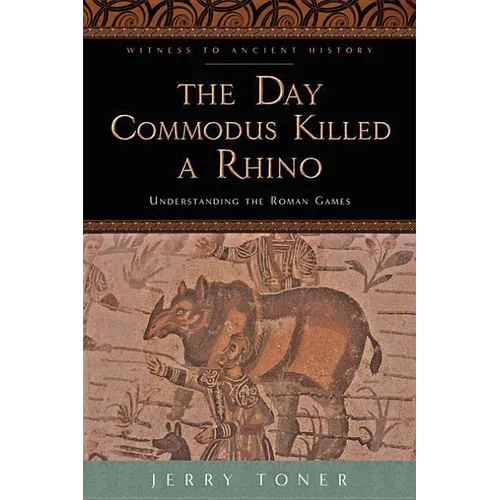 The Day Commodus Killed a Rhino: Understanding the Roman Games - Paperback