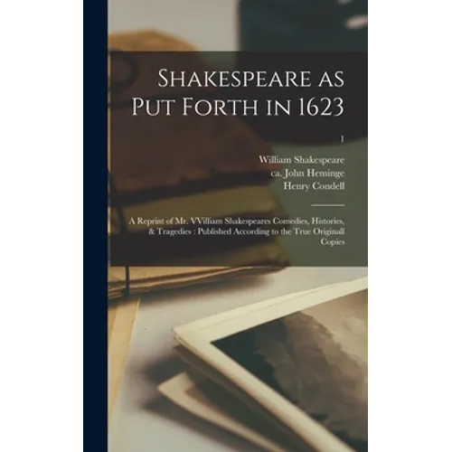 Shakespeare as Put Forth in 1623: a Reprint of Mr. VVilliam Shakespeares Comedies, Histories, & Tragedies: Published According to the True Originall C - Hardcover