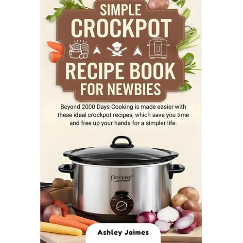 Simple Crockpot Recipe Book for Newbies: Beyond 2000 Days Cooking is made easier with these ideal crockpot recipes, which save you time and free up yo - Paperback