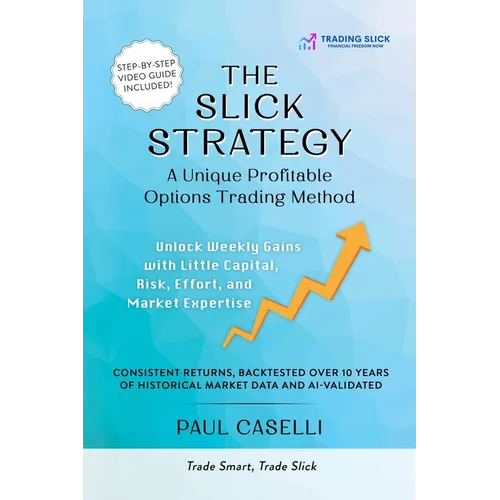 The Slick Strategy A Unique Profitable Options Trading Method: Unlock Weekly Gains with Little Capital, Risk, Effort, and Market Expertise - Paperback