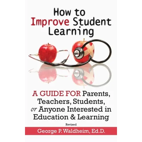How to Improve Student Learning: A Guide for Parents, Teachers, Students, or Anyone Interested in Education & Learning - Paperback