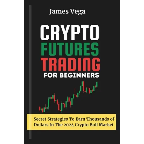 Crypto Futures Trading For Beginners: Secret Strategies to Earn Thousands of Dollars in the 2024 Crypto Bull Market - Paperback