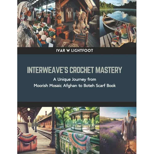 Interweave's Crochet Mastery: A Unique Journey from Moorish Mosaic Afghan to Boteh Scarf Book - Paperback