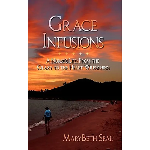 Grace Infusions: A Nurse's Life: From the Crazy to the Heart Wrenching - Paperback