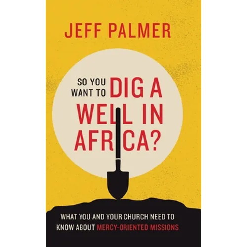 So You Want to Dig a Well in Africa?: What You and Your Church Need to Know About Mercy-Oriented Missions - Hardcover