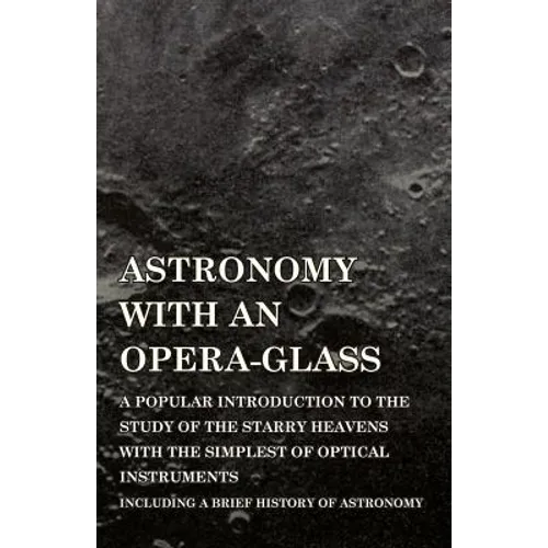 Astronomy with An Opera-Glass - A Popular introduction to the Study of the Starry Heavens with the Simplest of Optical Instruments - Including a Brief - Paperback
