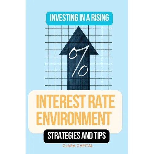 Investing in a Rising Interest Rate Environment: Strategies and tips - Paperback