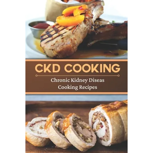 CKD Cooking: Chronic Kidney Disease Cooking Recipes: Renal Diet Cookbook - Paperback