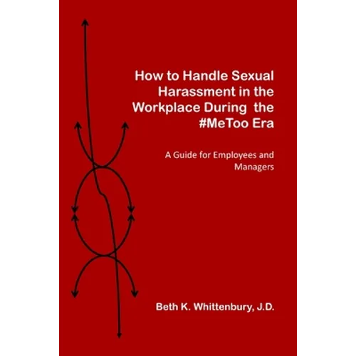 How to Handle Sexual Harassment in the Workplace During the #MeToo Era: A Guide for Employees and Managers - Paperback