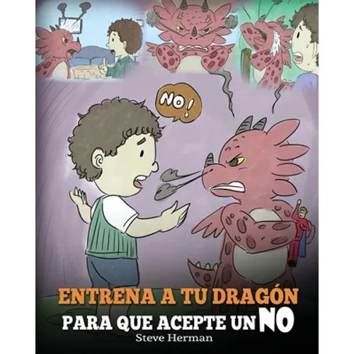 Entrena a Tu Dragón para que Acepte un NO: (Train Your Dragon To Accept NO) Un adorable cuento infantil para enseñar a los niños sobre el Manejo de lo - Paperback