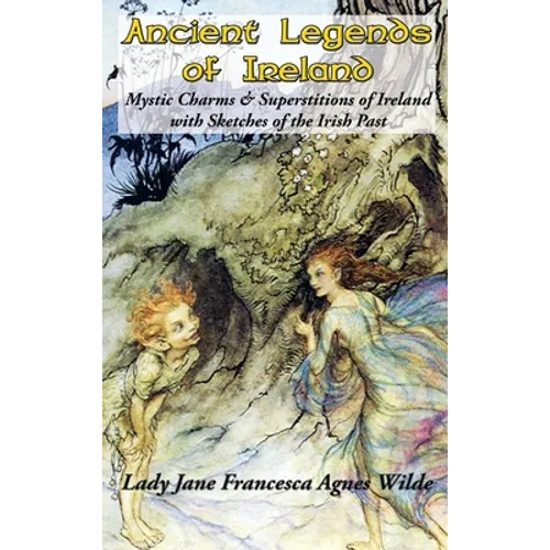 Ancient Legends of Ireland: Mystic Charms & Superstitions of Ireland with Sketches of the Irish Past - Hardcover