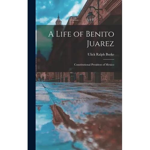 A Life of Benito Juarez: Constitutional President of Mexico - Hardcover