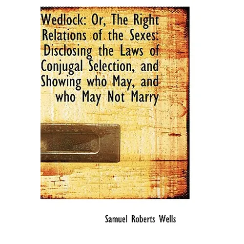 Wedlock: Or, The Right Relations of the Sexes: Disclosing the Laws of Conjugal Selection, and Showin - Hardcover