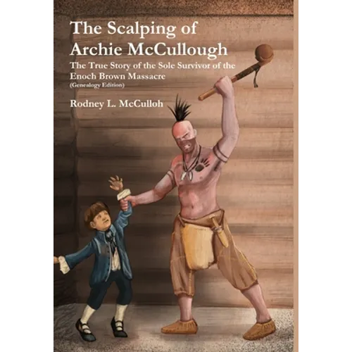 The Scalping of Archie McCullough: The True Story of the Sole Survivor of the Enoch Brown Massacre (Genealogy Edition) - Hardcover