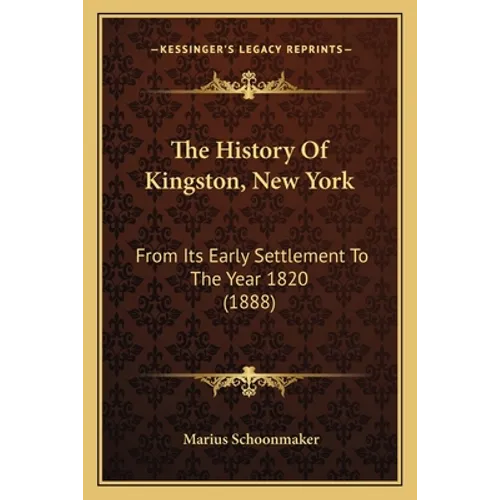 The History Of Kingston, New York: From Its Early Settlement To The Year 1820 (1888) - Paperback
