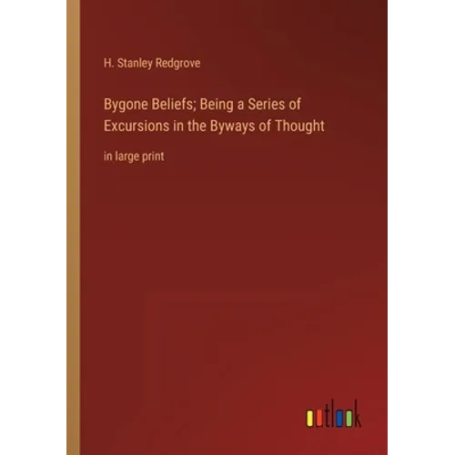 Bygone Beliefs; Being a Series of Excursions in the Byways of Thought: in large print - Paperback