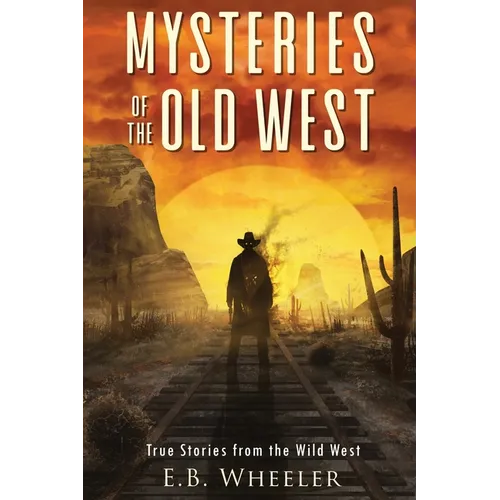 Mysteries of the Old West: True Stories from the Wild West: True Stories: Mysteries in History for Boys and Girls - Paperback