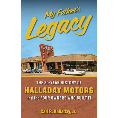 My Father's Legacy: The 80-Year History of Halladay Motors and the Fou Owners Who Built it: The 80- - Paperback