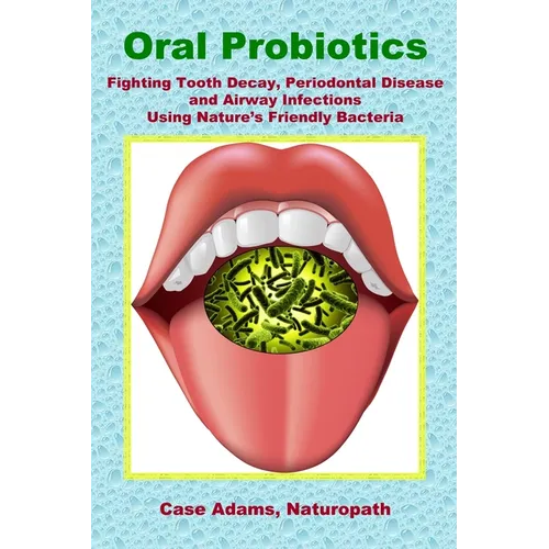 Oral Probiotics: Fighting Tooth Decay, Periodontal Disease and Airway Infections Using Nature's Friendly Bacteria - Paperback