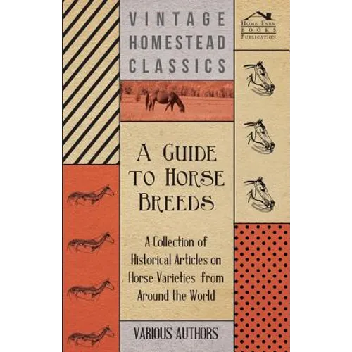 A Guide to Horse Breeds - A Collection of Historical Articles on Horse Varieties from Around the World - Paperback