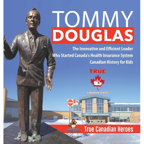 Tommy Douglas - The Innovative and Efficient Leader Who Started Canada's Health Insurance System Canadian History for Kids True Canadian Heroes - Hardcover