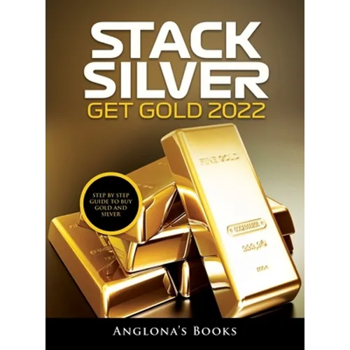 Stack Silver Get Gold 2022: Step by Step Guide to Buy Gold and Silver - Hardcover