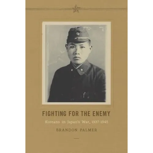 Fighting for the Enemy: Koreans in Japan's War, 1937-1945 - Hardcover