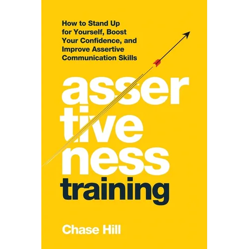 Assertiveness Training: How to Stand Up for Yourself, Boost Your Confidence, and Improve Assertive Communication Skills - Paperback