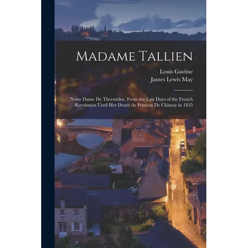 Madame Tallien: Notre Dame De Thermidor, From the Last Days of the French Revolution Until Her Death As Princess De Chimay in 1835 - Paperback