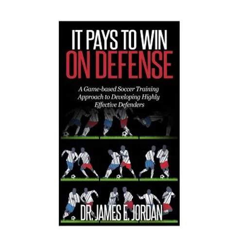 It Pays to Win on Defense: A game-based soccer approach to developing highly effective defenders - Paperback