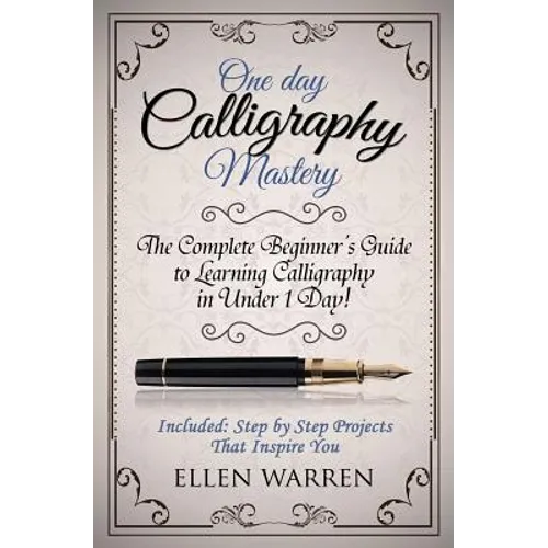 Calligraphy: One Day Calligraphy Mastery: The Complete Beginner's Guide to Learning Calligraphy in Under 1 Day! Included: Step by S - Paperback