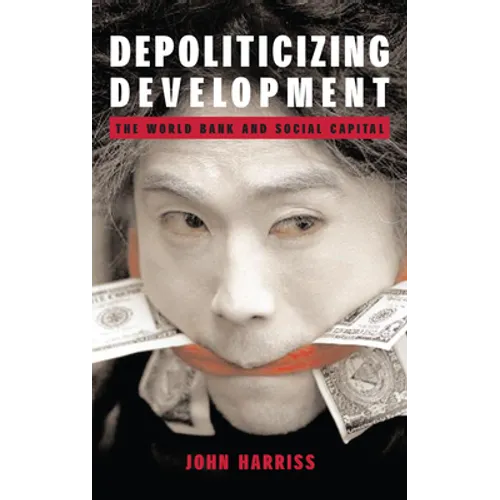 Depoliticizing Development: The World Bank and Social Capital - Hardcover