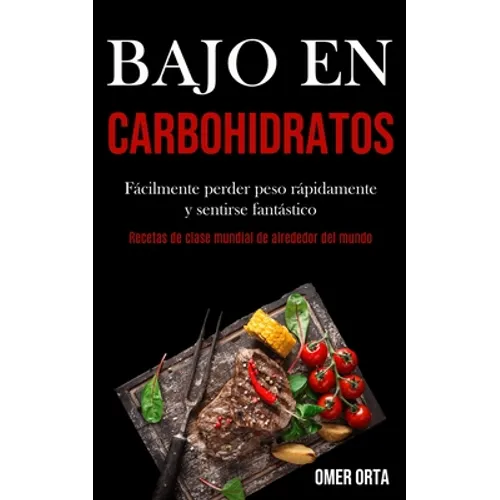 Bajo En Carbohidratos: Fácilmente perder peso rápidamente y sentirse fantástico (Recetas de clase mundial de alrededor del mundo) - Paperback
